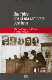 Quell'idea che ci era sembrata così bella. Da Berlinguer a Renzi, il lungo viaggio