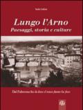 Lungo l'Arno. Paesaggi, storia e culture. Dal Falterona, fin là dove il tosco fiume ha foce