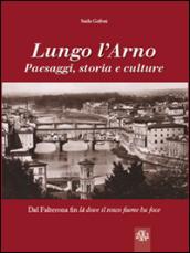 Lungo l'Arno. Paesaggi, storia e culture. Dal Falterona, fin là dove il tosco fiume ha foce