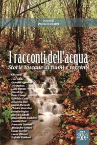 I racconti dell'acqua. Storie toscane di fiumi e torrenti