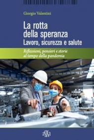 La rotta della speranza. Lavoro, sicurezza e salute. Riflessioni, pensieri e storie al tempo della pandemia