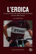 L'Eroica. La corsa ciclistica sulle strade bianche del Chianti, nel cuore della Toscana