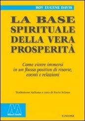 La base spirituale della vera prosperità. Come vivere immersi in un flusso positivo di risorse, eventi e relazioni