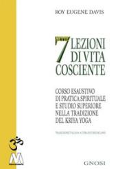 Sette lezioni di vita cosciente. Corso esaustivo di pratica spirituale e studio superiore nella tradizione del Kriya Yoga