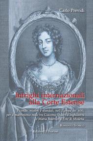 Intrighi internazionali alla Corte Estense. Vicende, misteri e scandali, nell'Europa del '600, per il matrimonio reale tra Giacomo Stuart d'Inghilterra e Maria Beatrice d'Este di Modena