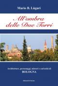 All' ombra delle Due Torri. Architetture, personaggi, misteri e curiosità di Bologna