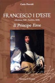 Francesco I d'Este (Modena, 1610 - Santhià, 1658). Il principe eroe