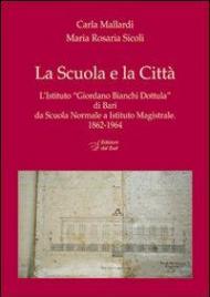 La scuola e la città. L'Istituto «Giordano Bianchi Dottula» di Bari da scuola normale a Istituto magistrale 1862-1964. Con DVD