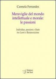 Meraviglie del mondo intellettuale e morale. Le passioni. Individuo, passioni e Stato tra lumi e restaurazione. Ediz. italiana e francese