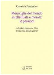 Meraviglie del mondo intellettuale e morale. Le passioni. Individuo, passioni e Stato tra lumi e restaurazione. Ediz. italiana e francese