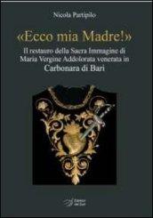 «Ecco mia madre!». Il restauro della sacra immagine di Maria Vergine Addolorata venerata in Carbonara di Bari. Ediz. illustrata