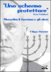 Uno schermo protettore. Mussolini, il fascismo, gli ebrei