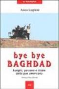 Bye bye Baghdad. Luoghi, persone e storie della pax americana