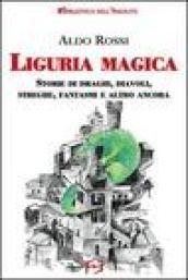 Liguria magica. Storie di santi, draghi, diavoli, streghe, fantasmi e altro ancora