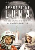 Operazione Luna. Storia, scienza e tecnologie delle conquiste lunari, dall'inizio dell'era spaziale alla conclusione del programma Apollo