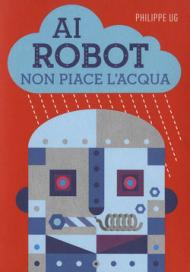 Ai robot non piace l'acqua. Ediz. illustrata