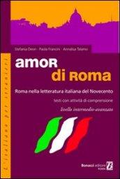 Amor di Roma. Roma nella letteratura italiana del '900. Testi con attività di comprensione. Livello intermedio-avanzato. Per le Scuole superiori