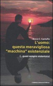 L'uomo: questa meravigliosa «macchina» esistenziale (...quasi sempre violentata)