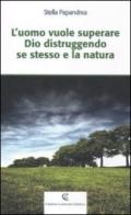 L'uomo vuole superare Dio distruggendo se stesso e la natura