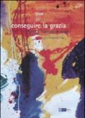 Conseguire la grazia. Opere di Francesca De Angelis. Catalogo della mostra