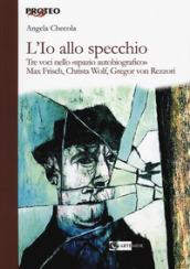 L'io allo specchio. Tre voci nello «spazio autobiografico». Max Frisch, Christa Wolf, Gregor von Rezzori