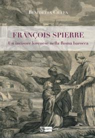 François Spierre. Un incisore lorenese nella Roma barocca. Ediz. illustrata