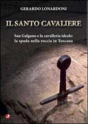 Il santo cavaliere. San Galgano e la cavalleria ideale. La spada nella roccia in Toscana