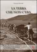 La terra che non c'era. Bonifica, colonizzazione e popolamento dell'Argro Pontino. Nuovi documenti e una ricostruzione inedita