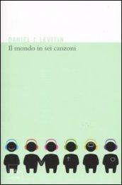 Il mondo in sei canzoni. Come il cervello musicale ha creato la natura umana