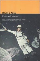 Fisica del futuro. Come la scienza cambierà il destino dell'umanità e la nostra vita quotidiana entro il 2100