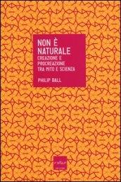 Non è naturale. Creazione e procreazione tra mito e scienza
