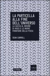 La particella alla fine dell'universo. La caccia al bosone di Higgs e le nuove frontiere della fisica