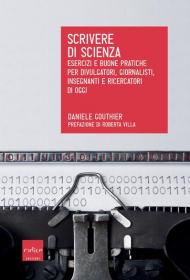 Scrivere di scienza. Esercizi e buone pratiche per divulgatori, giornalisti, insegnanti e ricercatori di oggi