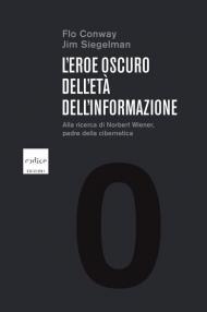 L' eroe oscuro dell'età dell'informazione. Alla ricerca di Norbert Wiener, padre della cibernetica