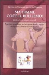 Ma dimmi, cos'è il bullismo? Bullismo come disagio giovanile. Esperienze a confronto per incontrare mondi e soggetti, tra riflessioni interiori e linee educative