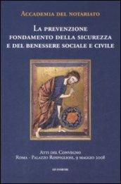 La prevenzione. Fondamento della sicurezza e del benessere sociale e civile. Atti del convegno (Roma, 9 maggio 2008)