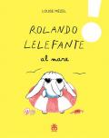 Rolando Lelefante al mare. Ediz. a colori