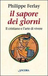 Il sapore dei giorni. Il cristiano e l'arte di vivere