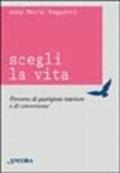 Scegli la vita. Percorso di guarigione interiore e di conversione