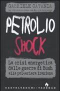 Petrolio shock. La crisi energetica dalle guerre di Bush alla polveriera iraniana