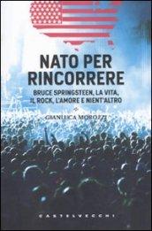 Nato per rincorrere. Bruce Springsteen, la vita, il rock, l'amore e nient'altro