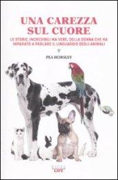 Una carezza sul cuore. Le storie, incredibili ma vere, della donna che ha imparato a parlare il linguaggio degli animali