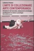 L'arte di collezionare arte contemporanea. Orientarsi nel mercato, conoscere i problemi, guadagnare in bellezza e denaro