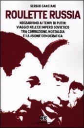 Roulette Russia. Neozarismo ai tempi di Putin: viaggio nell'ex impero sovietico tra corruzione, nostalgia e illusione democratica