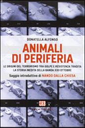 Animali di periferia. Le origini del terrorismo tra Golpe e Resistenza tradita. La storia inedita della Banda XXII Ottobre