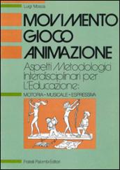 Movimento, gioco, animazione. Aspetti metodologici interdisciplinari per l'educazione: motoria-musicale-espressiva