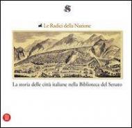 Le radici della nazione. La storia delle città italiane nella Biblioteca del Senato. Statuti dei comuni e libri antichi di storia locale dal XIII al XIX secolo