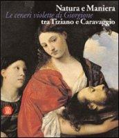 Natura e Maniera tra Tiziano e Caravaggio. Le ceneri violette di Giorgione. Ediz. illustrata