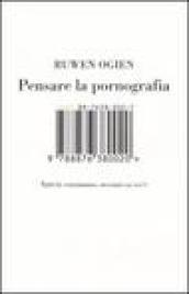 Pensare la pornografia. Tutti la consumano, nessuno sa cos'è