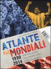 Atlante dei mondiali di calcio 1930-2014. Ventidue autori raccontano venti coppe del mondo